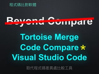 程式碼比對軟體
Beyond Compare
Tortoise Merge
取代程式碼差異異處比較⼯工具
Visual Studio Code
Code Compare＊
 
