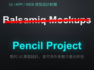 UI / APP / WEB 原型設計軟體
Balsamiq Mockups
Pencil Project
取代 UI 原型設計，並可另外安裝介面元件包
 