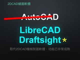 2DCAD繪圖軟體
AutoCAD
LibreCAD
取代2DCAD機械製圖軟體，功能已非常成熟
Draftsight＊
 