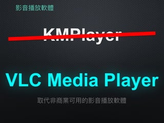 影⾳音播放軟體
KMPlayer
VLC Media Player
取代非商業可⽤用的影⾳音播放軟體
 