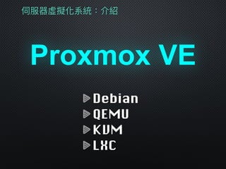 伺服器虛擬化系統：介紹
Proxmox VE
Debian
QEMU
KVM
LXC
 