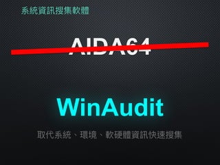 系統資訊搜集軟體
AIDA64
WinAudit
取代系統、環境、軟硬體資訊快速搜集
 