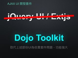 AJAX UI 開發套件
jQuery UI / Extjs
Dojo Toolkit
取代上述部份UI為收費套件問題，功能強⼤大
 