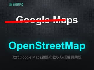圖資開發
Google Maps
OpenStreetMap
取代Google Maps超過次數收取授權費問題
 