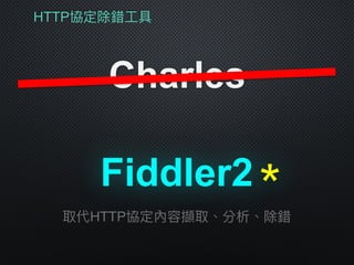 HTTP協定除錯⼯工具
Charles
Fiddler2
取代HTTP協定內容擷取、分析、除錯
＊
 