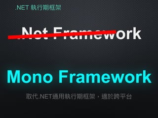 .NET 執⾏行行期框架
.Net Framework
Mono Framework
取代.NET通⽤用執⾏行行期框架，適於跨平台
 