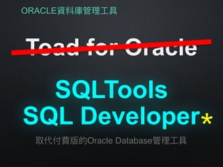 ORACLE資料庫管理理⼯工具
Toad for Oracle
SQLTools
取代付費版的Oracle Database管理理⼯工具
SQL Developer＊
 