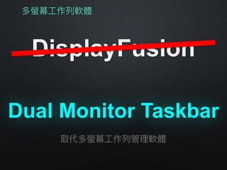 多螢幕⼯工作列列軟體
DisplayFusion
Dual Monitor Taskbar
取代多螢幕⼯工作列列管理理軟體
 