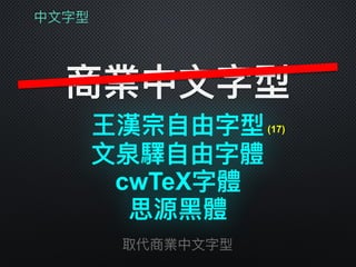中⽂文字型
商業中⽂文字型
王漢宗⾃自由字型
取代商業中⽂文字型
思源⿊黑體
⽂文泉驛⾃自由字體
(17)
cwTeX字體
 