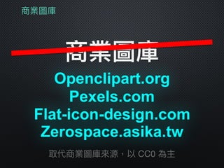 商業圖庫
商業圖庫
Openclipart.org
取代商業圖庫來來源，以 CC0 為主
Zerospace.asika.tw
Pexels.com
Flat-icon-design.com
 