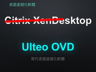 桌⾯面虛擬化軟體
Citrix XenDesktop
Ulteo OVD
取代桌⾯面虛擬化軟體
 