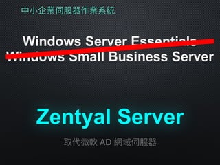 中⼩小企業伺服器作業系統
Windows Server Essentials
Windows Small Business Server
Zentyal Server
取代微軟 AD 網域伺服器
 