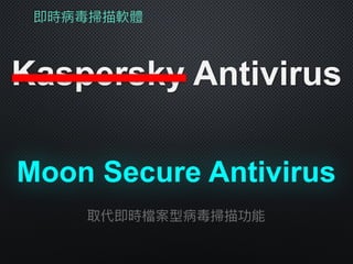 即時病毒掃描軟體
Kaspersky Antivirus
Moon Secure Antivirus
取代即時檔案型病毒掃描功能
 