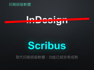 印刷排版軟體
InDesign
Scribus
取代印刷排版軟體，功能已經非常成熟
 