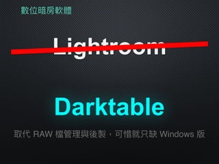 數位暗房軟體
Lightroom
Darktable
取代 RAW 檔管理理與後製，可惜就只缺 Windows 版
 