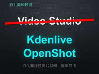 影片剪輯軟體
Video Studio
Kdenlive
OpenShot
取代非線性影片剪輯，簡單易易⽤用
 