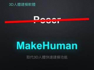 3D⼈人體建模軟體
Poser
MakeHuman
取代3D⼈人體快速建模功能
 
