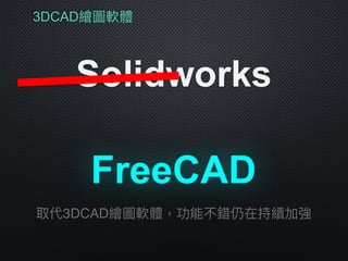 3DCAD繪圖軟體
Solidworks
取代3DCAD繪圖軟體，功能不錯仍在持續加強
FreeCAD
 