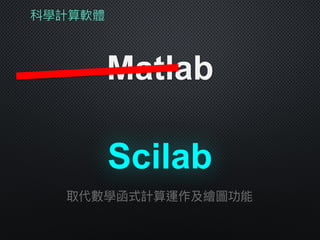 科學計算軟體
Matlab
取代數學函式計算運作及繪圖功能
Scilab
 