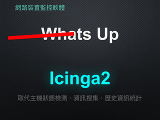 網路路裝置監控軟體
Whats Up
取代主機狀狀態檢測、資訊搜集、歷史資訊統計
Icinga2
 