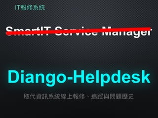 IT報修系統
SmartIT Service Manager
取代資訊系統線上報修、追蹤與問題歷史
Diango-Helpdesk
 