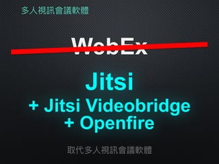 多⼈人視訊會議軟體
WebEx
取代多⼈人視訊會議軟體
+ Jitsi Videobridge
Jitsi
+ Openfire
 