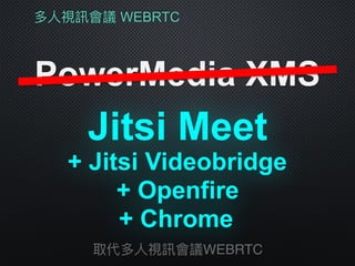 多⼈人視訊會議 WEBRTC
PowerMedia XMS
取代多⼈人視訊會議WEBRTC
+ Jitsi Videobridge
Jitsi Meet
+ Openfire
+ Chrome
 