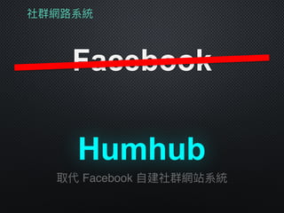 社群網路路系統
Facebook
取代 Facebook ⾃自建社群網站系統
Humhub
 