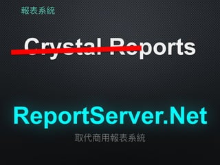 報表系統
Crystal Reports
取代商⽤用報表系統
ReportServer.Net
 