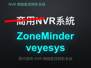 NVR 網路路監控錄影系統
商⽤用NVR系統
取代商⽤用 NVR 網路路監控錄影系統
ZoneMinder
veyesys
 