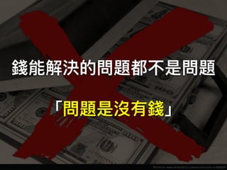 PHOTO BY WWW.MORGUEFILE.COM/ARCHIVE/DISPLAY/936092
錢能解決的問題都不是問題
「問題是沒有錢」
 