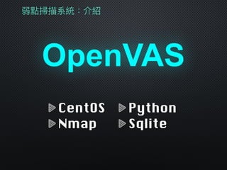 弱點掃描系統：介紹
OpenVAS
CentOS
Nmap
Python
Sqlite
 