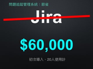 問題追蹤管理理系統：節省
Jira
$60,000
初次導入、20⼈人使⽤用計
 
