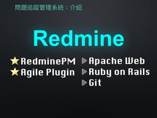 問題追蹤管理理系統：介紹
Redmine
Apache Web
Ruby on Rails
Git
RedminePM
Agile Plugin
 