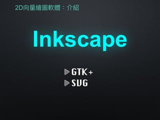 2D向量量繪圖軟體：介紹
Inkscape
GTK+
SVG
 