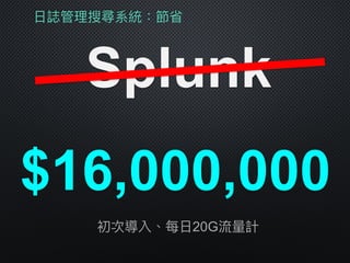 ⽇日誌管理理搜尋系統：節省
Splunk
$16,000,000
初次導入、每⽇日20G流量量計
 