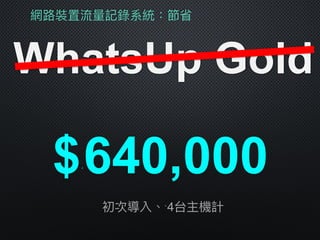 網路路裝置流量量記錄系統：節省
WhatsUp Gold
$ˊ640,000
初次導入、ˋ4台主機計
 