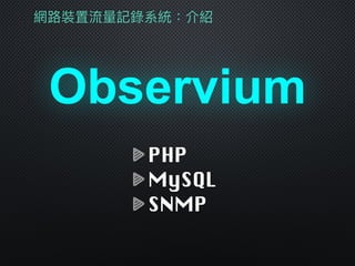 Observium
網路路裝置流量量記錄系統：介紹
PHP
MySQL
SNMP
 