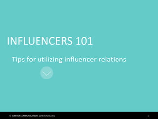 INFLUENCERS 101
1© ZENERGY COMMUNICATIONS North America Inc.
Tips for utilizing influencer relations
 