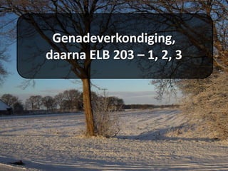 Genadeverkondiging,
daarna ELB 203 – 1, 2, 3
 