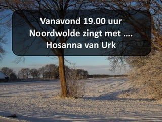 Vanavond 19.00 uur
Noordwolde zingt met ….
Hosanna van Urk
 