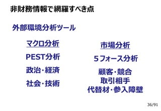 36/91
非財務情報で網羅すべき点
外部環境分析ツール
マクロ分析
PEST分析
政治・経済
社会・技術
市場分析
５フォース分析
顧客・競合
取引相手
代替材・参入障壁
 