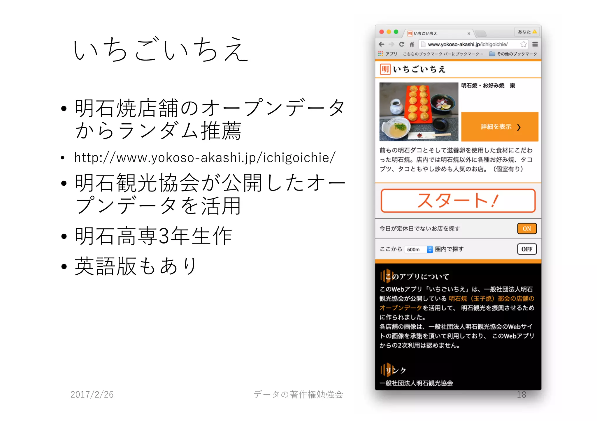 いちごいちえ
• 明⽯焼店舗のオープンデータ
からランダム推薦
• http://www.yokoso-akashi.jp/ichigoichie/
• 明⽯観光協会が公開したオー
プンデータを活⽤
• 明⽯⾼専3年⽣作
• 英語版もあり
2017/2/26 データの著作権勉強会 18
 