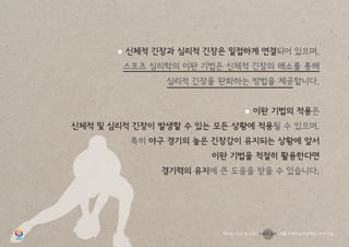 ● 신체적 긴장과 심리적 긴장은 밀접하게 연결되어 있으며,
스포츠 심리학의 이완 기법은 신체적 긴장의 해소를 통해
심리적 긴장을 완화하는 방법을 제공합니다.
● 이완 기법의 적용은
신체적 및 심리적 긴장이 발생할 수 있는 모든 상황에 적용될 수 있으며,
특히 야구 경기의 높은 긴장감이 유지되는 상황에 앞서
이완 기법을 적절히 활용한다면
경기력의 유지에 큰 도움을 받을 수 있습니다.
학부모 / 인성 및 소양 / 스포츠 심리 / 재활 트레이닝 부상예방 / 야구 기능
 