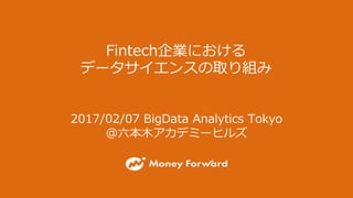 Fintech企業における
データサイエンスの取り組み
2017/02/07 BigData Analytics Tokyo
@六本⽊アカデミーヒルズ
 