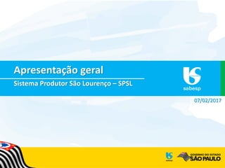 Sabesp
Apresentação geral
Sistema Produtor São Lourenço – SPSL
07/02/2017
 