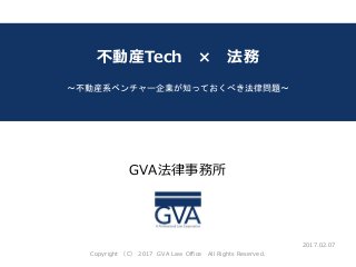 GVA法律事務所
～教育系ベンチャー企業が知っておくべき法律問題～
不動産Tech × 法務
～不動産系ベンチャー企業が知っておくべき法律問題～
2017.02.07
Copyright （C） 2017 GVA Law Office All Rights Reserved.
 