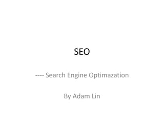 SEO
---- Search Engine Optimazation
By Adam Lin
 