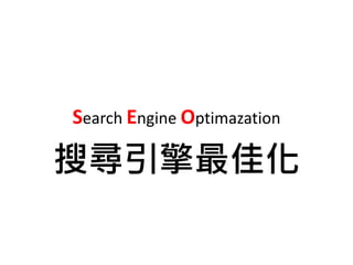 Search Engine Optimazation
搜尋引擎最佳化
 