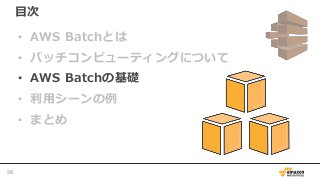 目次
• AWS Batchとは
• バッチコンピューティングについて
• AWS Batchの基礎
• 利用シーンの例
• まとめ
28
 